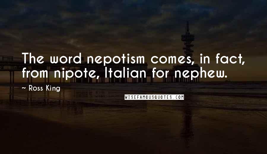 Ross King Quotes: The word nepotism comes, in fact, from nipote, Italian for nephew.