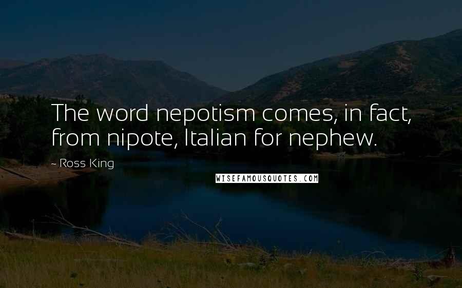 Ross King Quotes: The word nepotism comes, in fact, from nipote, Italian for nephew.