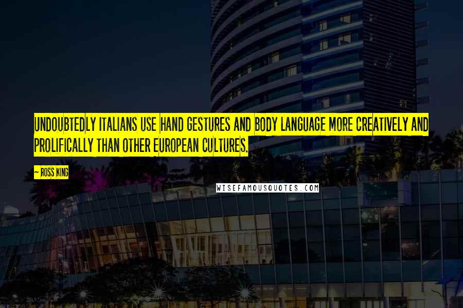 Ross King Quotes: Undoubtedly Italians use hand gestures and body language more creatively and prolifically than other European cultures.