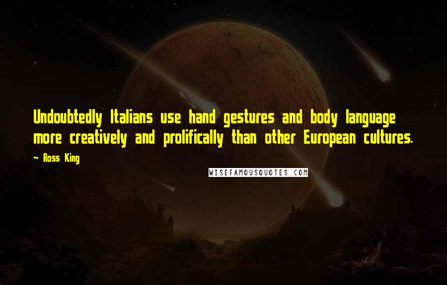 Ross King Quotes: Undoubtedly Italians use hand gestures and body language more creatively and prolifically than other European cultures.