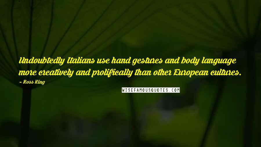 Ross King Quotes: Undoubtedly Italians use hand gestures and body language more creatively and prolifically than other European cultures.