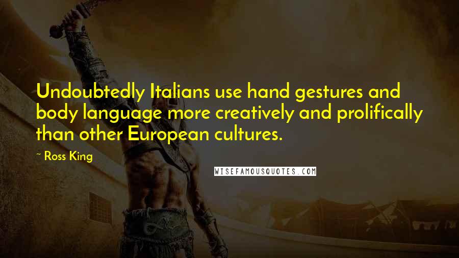 Ross King Quotes: Undoubtedly Italians use hand gestures and body language more creatively and prolifically than other European cultures.