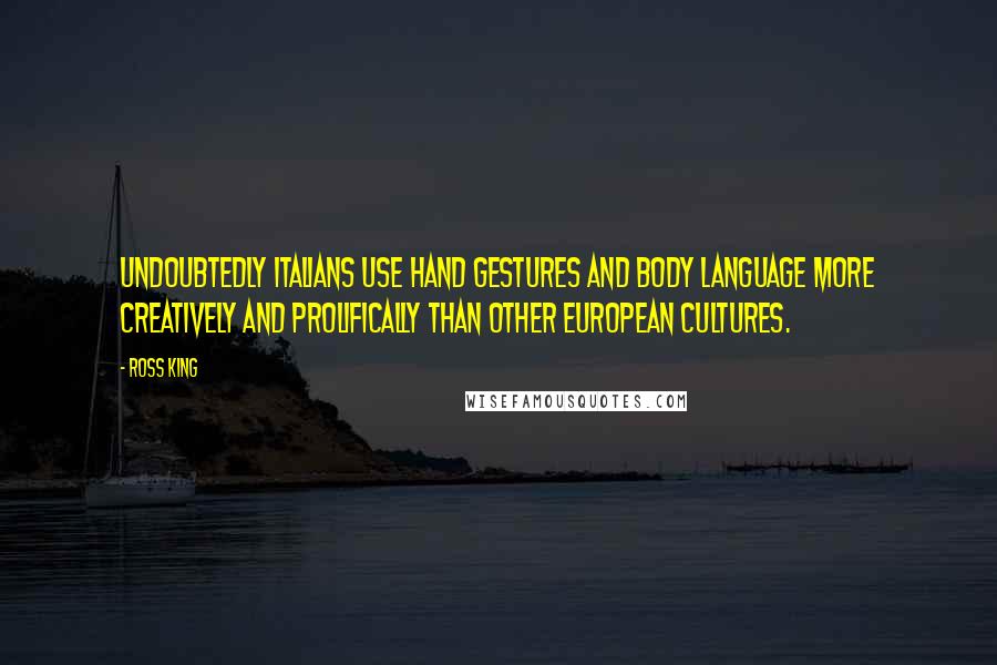 Ross King Quotes: Undoubtedly Italians use hand gestures and body language more creatively and prolifically than other European cultures.