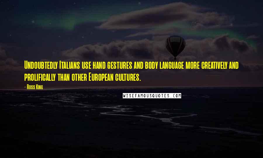 Ross King Quotes: Undoubtedly Italians use hand gestures and body language more creatively and prolifically than other European cultures.