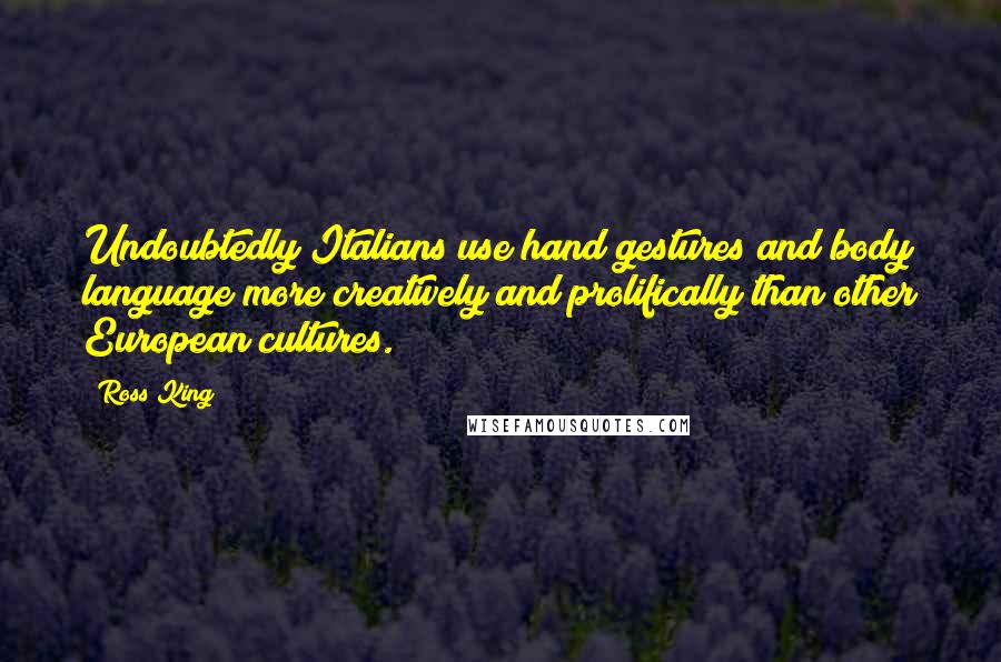 Ross King Quotes: Undoubtedly Italians use hand gestures and body language more creatively and prolifically than other European cultures.