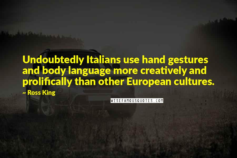 Ross King Quotes: Undoubtedly Italians use hand gestures and body language more creatively and prolifically than other European cultures.