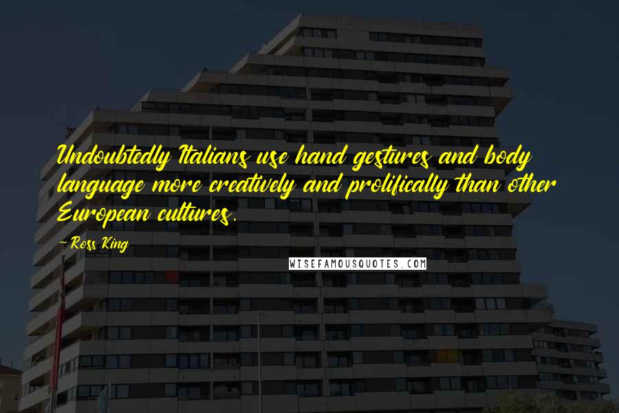 Ross King Quotes: Undoubtedly Italians use hand gestures and body language more creatively and prolifically than other European cultures.