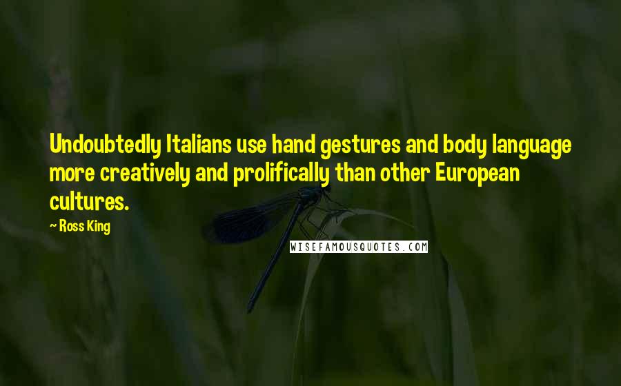 Ross King Quotes: Undoubtedly Italians use hand gestures and body language more creatively and prolifically than other European cultures.