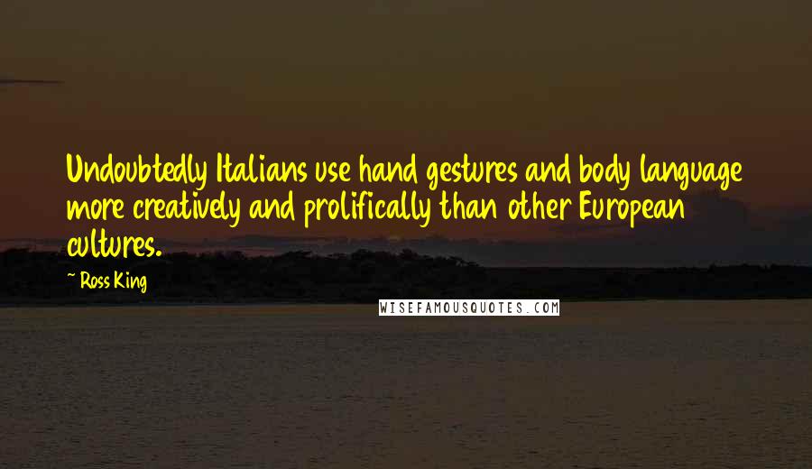 Ross King Quotes: Undoubtedly Italians use hand gestures and body language more creatively and prolifically than other European cultures.