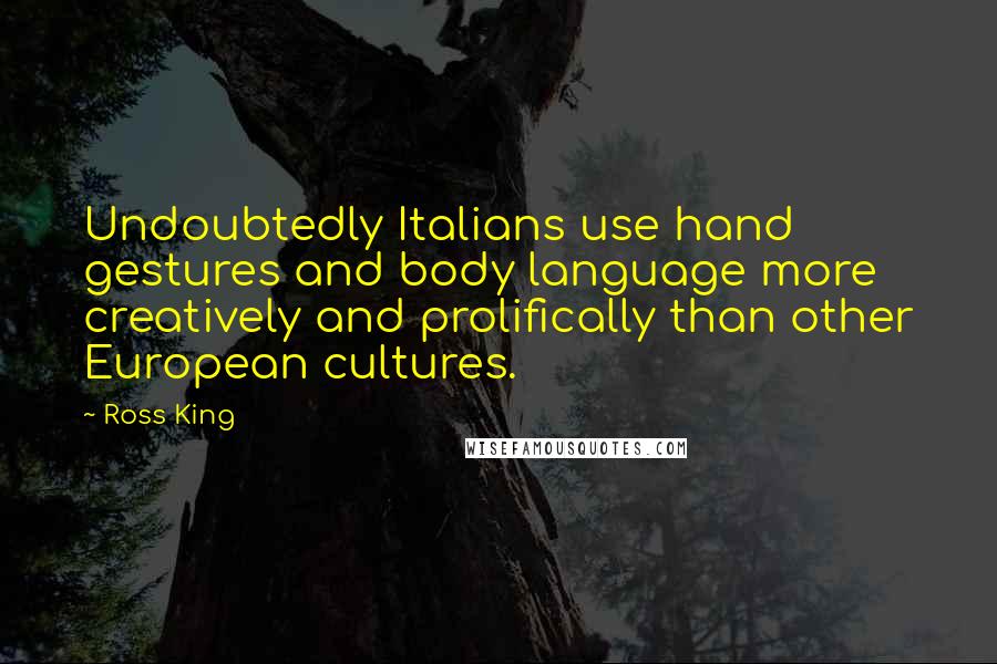 Ross King Quotes: Undoubtedly Italians use hand gestures and body language more creatively and prolifically than other European cultures.