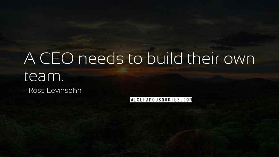 Ross Levinsohn Quotes: A CEO needs to build their own team.