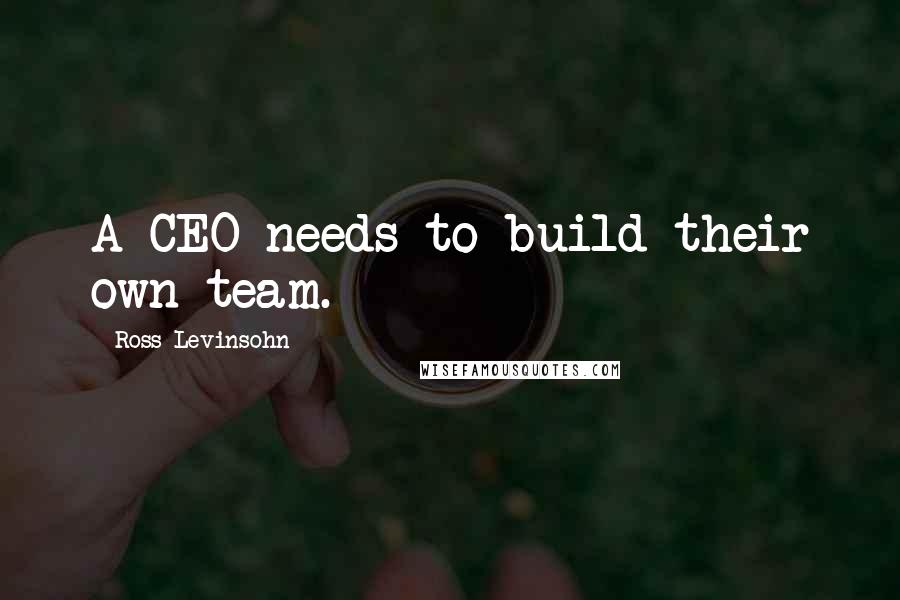 Ross Levinsohn Quotes: A CEO needs to build their own team.