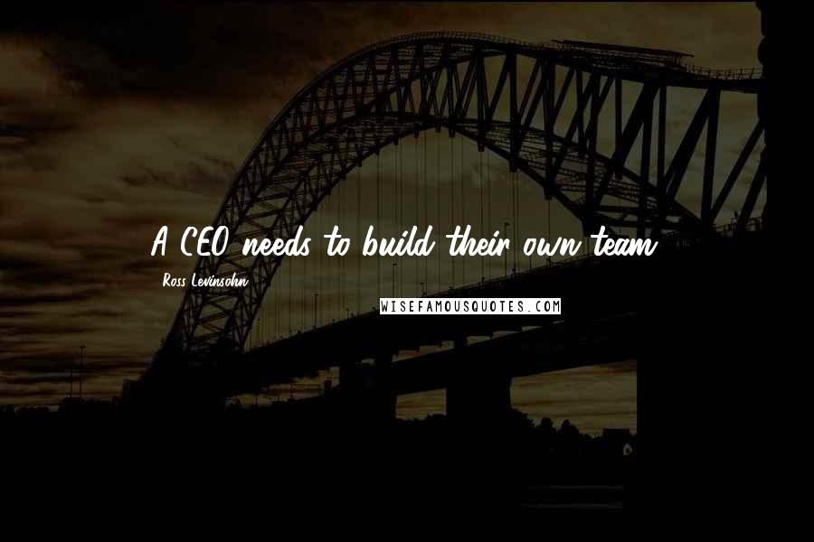 Ross Levinsohn Quotes: A CEO needs to build their own team.