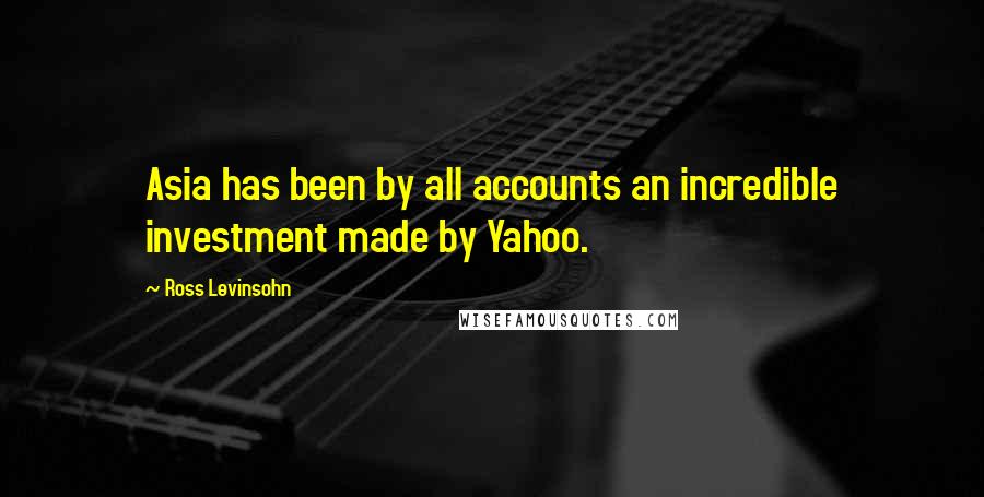 Ross Levinsohn Quotes: Asia has been by all accounts an incredible investment made by Yahoo.