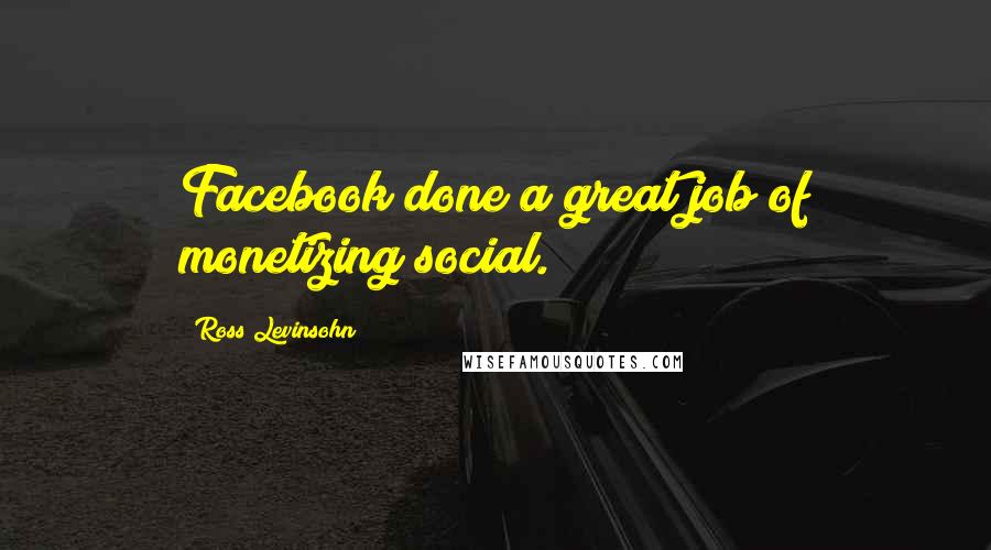 Ross Levinsohn Quotes: Facebook done a great job of monetizing social.