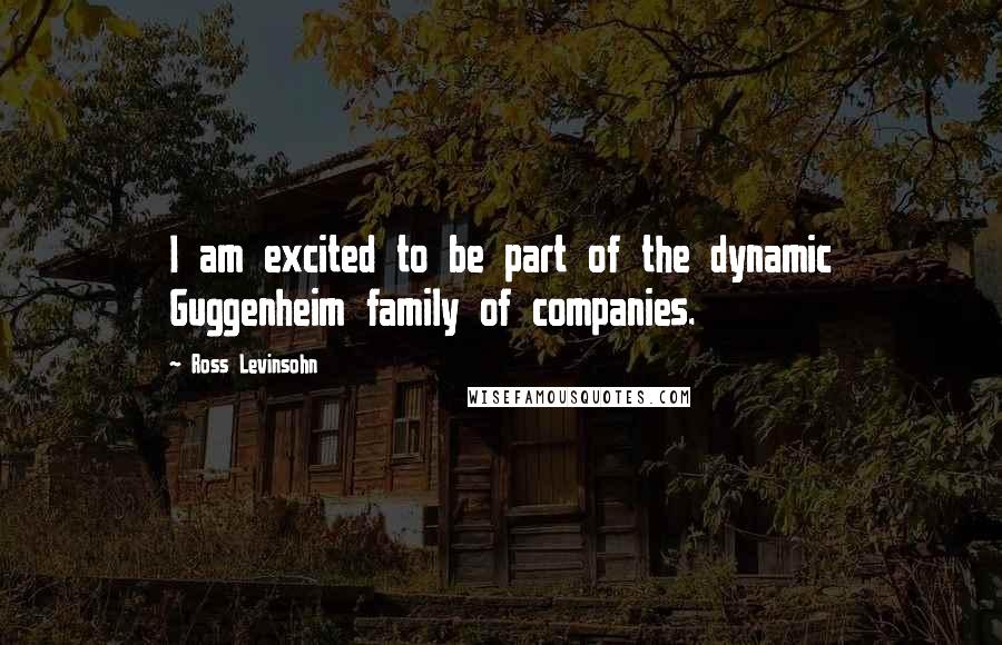 Ross Levinsohn Quotes: I am excited to be part of the dynamic Guggenheim family of companies.