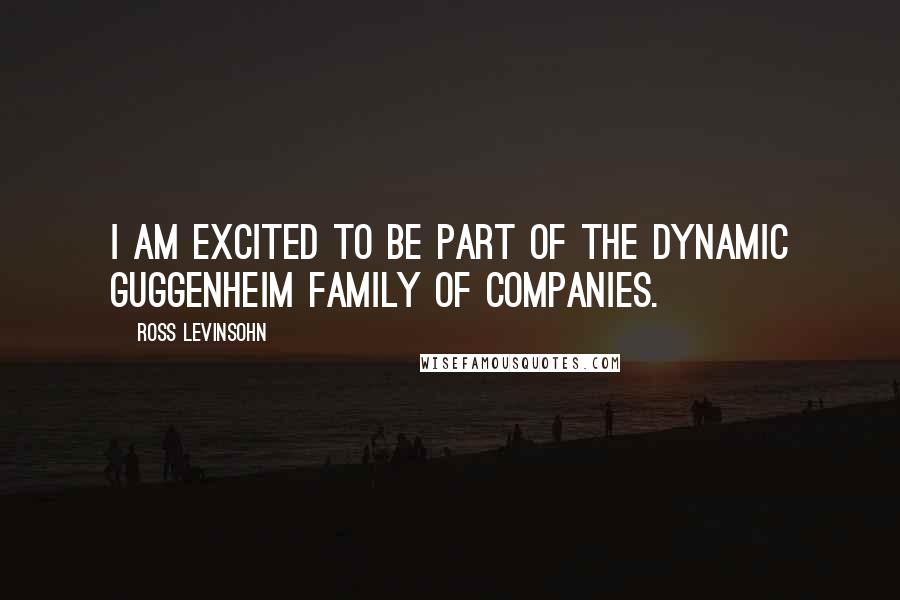 Ross Levinsohn Quotes: I am excited to be part of the dynamic Guggenheim family of companies.