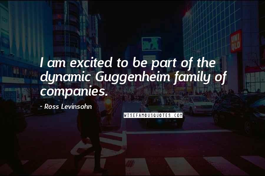 Ross Levinsohn Quotes: I am excited to be part of the dynamic Guggenheim family of companies.