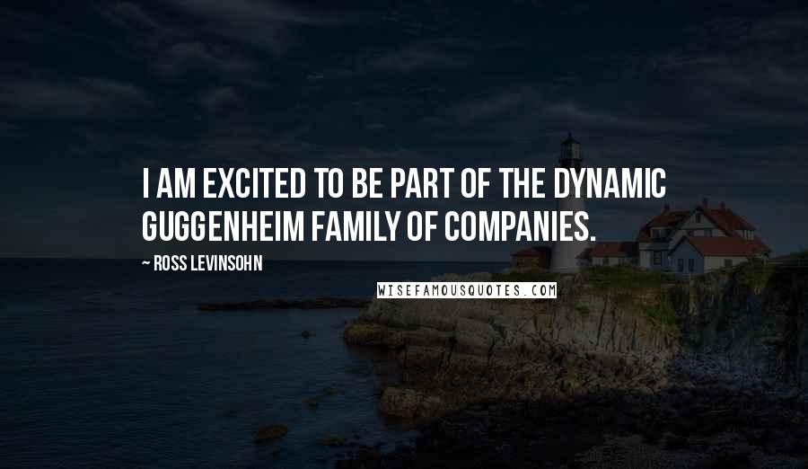 Ross Levinsohn Quotes: I am excited to be part of the dynamic Guggenheim family of companies.