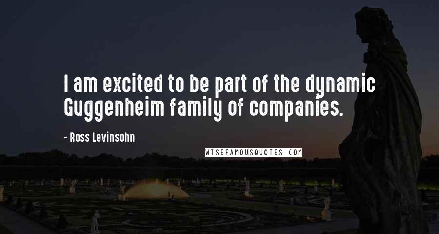 Ross Levinsohn Quotes: I am excited to be part of the dynamic Guggenheim family of companies.