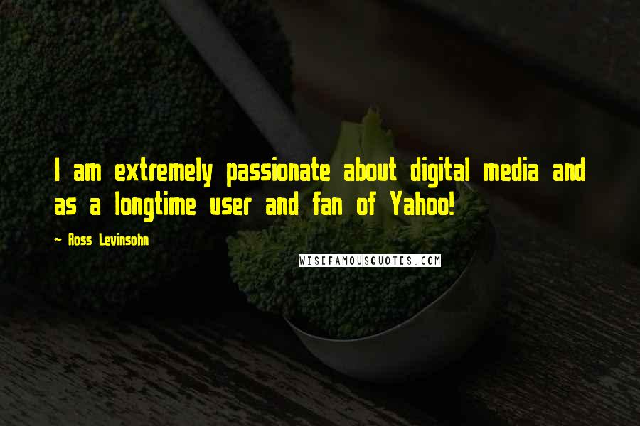 Ross Levinsohn Quotes: I am extremely passionate about digital media and as a longtime user and fan of Yahoo!