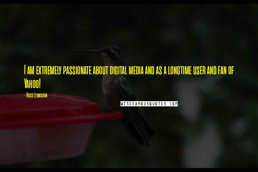 Ross Levinsohn Quotes: I am extremely passionate about digital media and as a longtime user and fan of Yahoo!