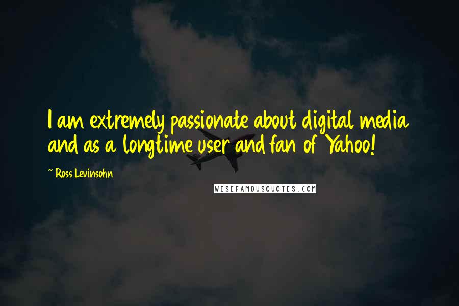 Ross Levinsohn Quotes: I am extremely passionate about digital media and as a longtime user and fan of Yahoo!