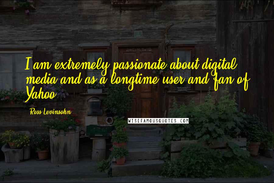 Ross Levinsohn Quotes: I am extremely passionate about digital media and as a longtime user and fan of Yahoo!