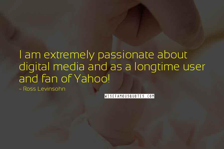 Ross Levinsohn Quotes: I am extremely passionate about digital media and as a longtime user and fan of Yahoo!