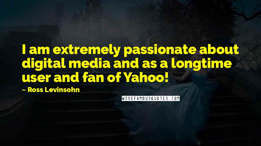 Ross Levinsohn Quotes: I am extremely passionate about digital media and as a longtime user and fan of Yahoo!