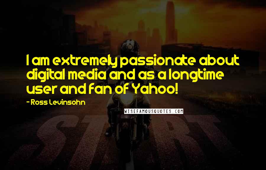 Ross Levinsohn Quotes: I am extremely passionate about digital media and as a longtime user and fan of Yahoo!