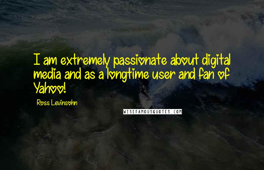 Ross Levinsohn Quotes: I am extremely passionate about digital media and as a longtime user and fan of Yahoo!