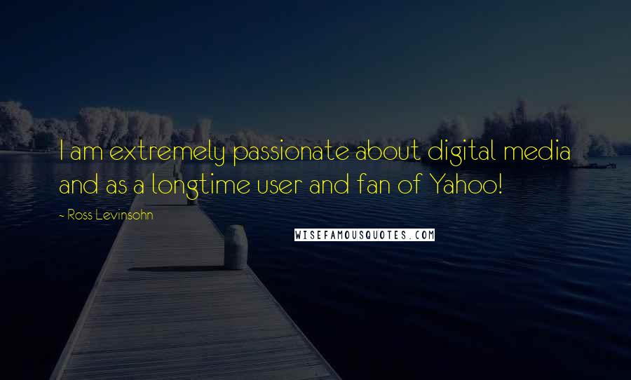 Ross Levinsohn Quotes: I am extremely passionate about digital media and as a longtime user and fan of Yahoo!