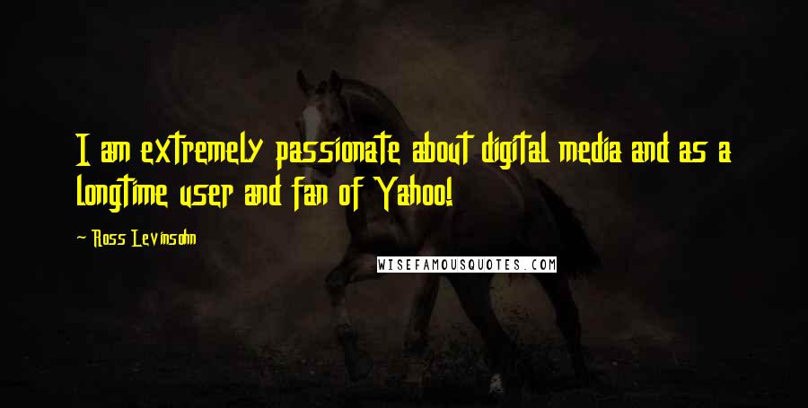 Ross Levinsohn Quotes: I am extremely passionate about digital media and as a longtime user and fan of Yahoo!