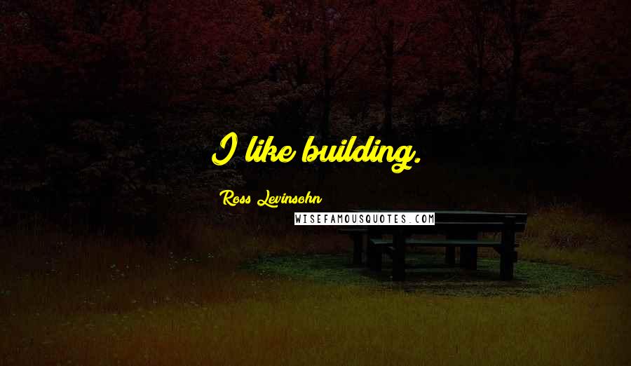 Ross Levinsohn Quotes: I like building.