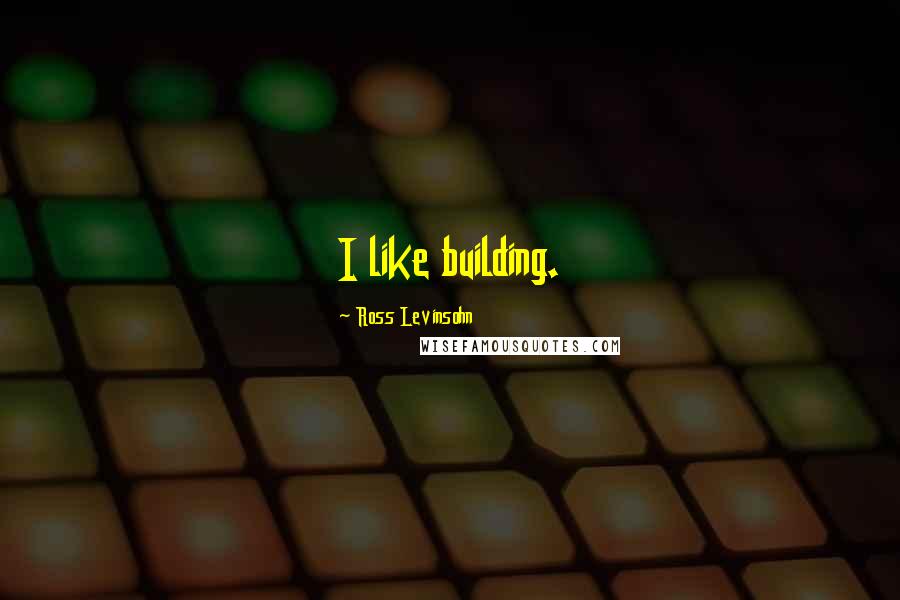 Ross Levinsohn Quotes: I like building.