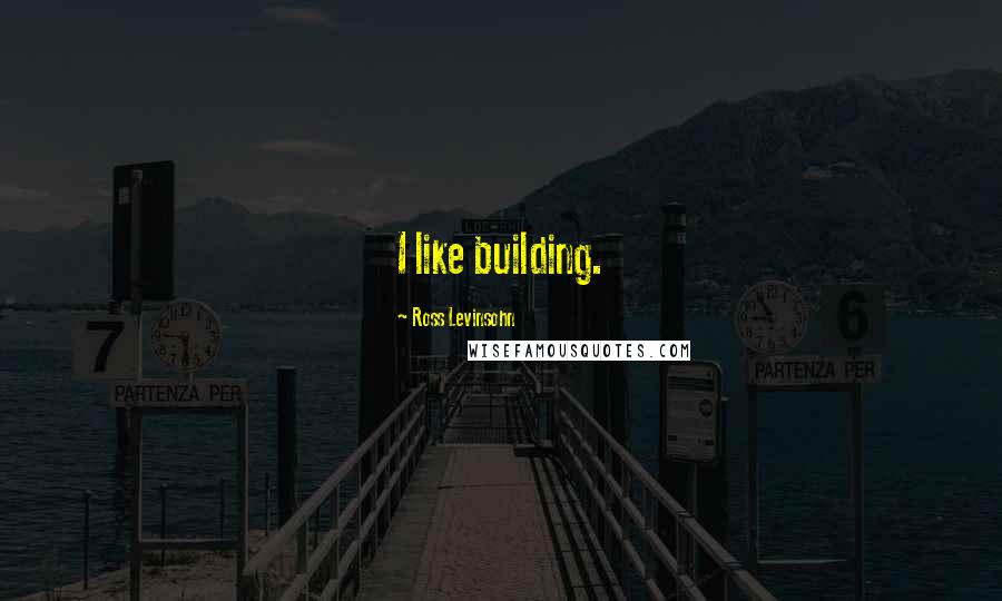 Ross Levinsohn Quotes: I like building.