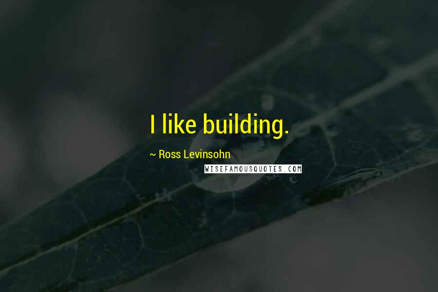 Ross Levinsohn Quotes: I like building.