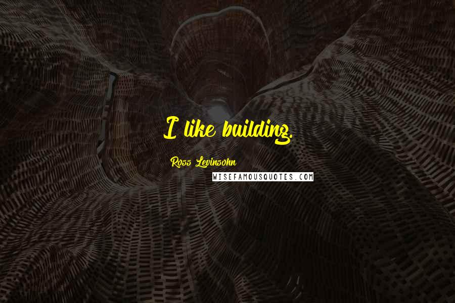 Ross Levinsohn Quotes: I like building.