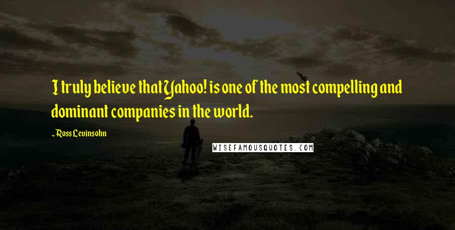 Ross Levinsohn Quotes: I truly believe that Yahoo! is one of the most compelling and dominant companies in the world.