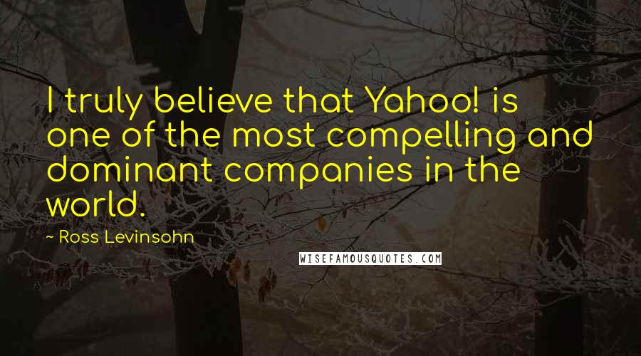 Ross Levinsohn Quotes: I truly believe that Yahoo! is one of the most compelling and dominant companies in the world.