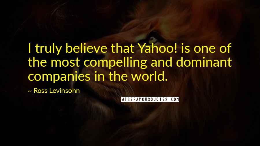 Ross Levinsohn Quotes: I truly believe that Yahoo! is one of the most compelling and dominant companies in the world.