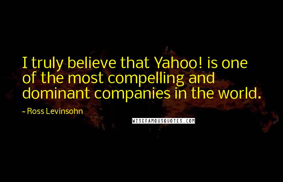 Ross Levinsohn Quotes: I truly believe that Yahoo! is one of the most compelling and dominant companies in the world.