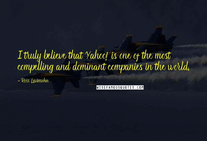 Ross Levinsohn Quotes: I truly believe that Yahoo! is one of the most compelling and dominant companies in the world.