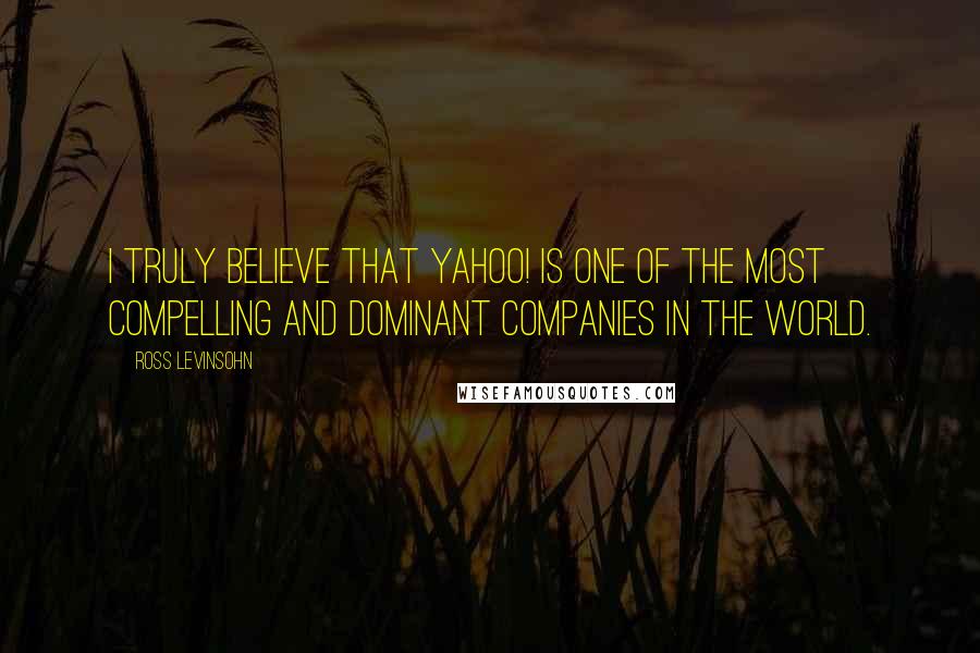 Ross Levinsohn Quotes: I truly believe that Yahoo! is one of the most compelling and dominant companies in the world.