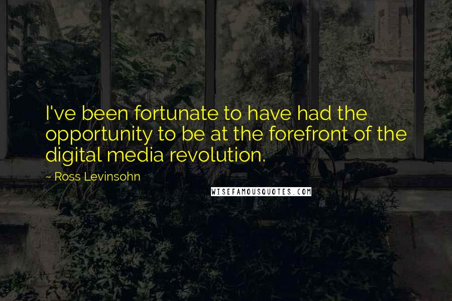 Ross Levinsohn Quotes: I've been fortunate to have had the opportunity to be at the forefront of the digital media revolution.