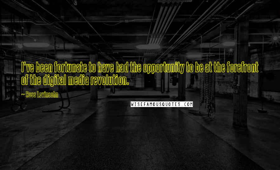 Ross Levinsohn Quotes: I've been fortunate to have had the opportunity to be at the forefront of the digital media revolution.