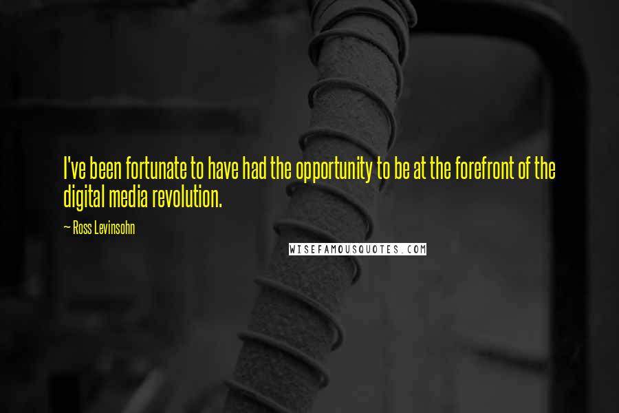 Ross Levinsohn Quotes: I've been fortunate to have had the opportunity to be at the forefront of the digital media revolution.