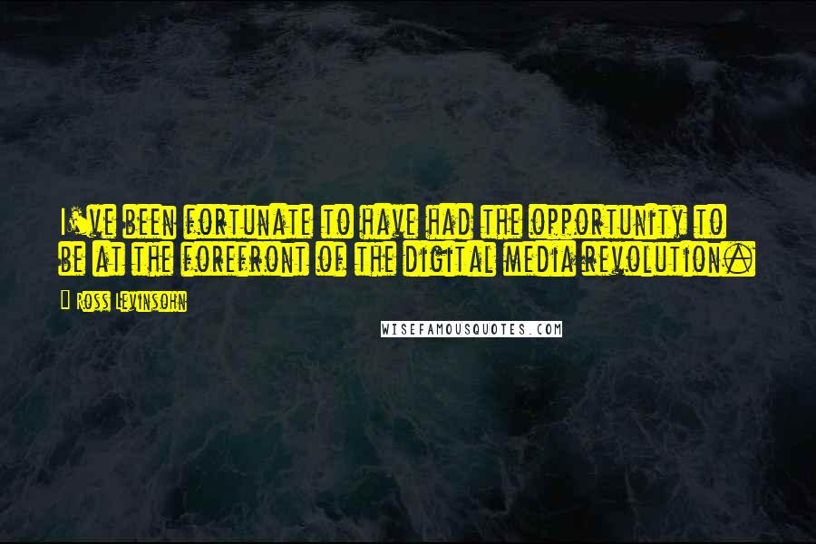 Ross Levinsohn Quotes: I've been fortunate to have had the opportunity to be at the forefront of the digital media revolution.