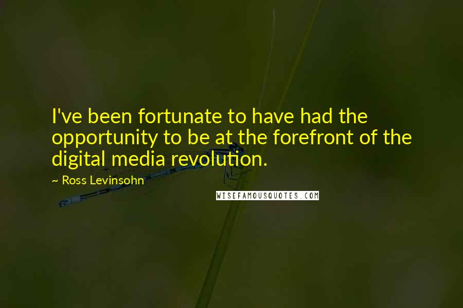 Ross Levinsohn Quotes: I've been fortunate to have had the opportunity to be at the forefront of the digital media revolution.